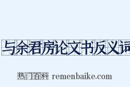 与余君房论文书反义词是什么意思的图片
